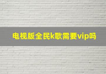 电视版全民k歌需要vip吗