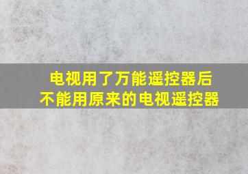 电视用了万能遥控器后不能用原来的电视遥控器