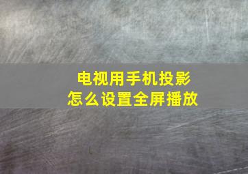 电视用手机投影怎么设置全屏播放