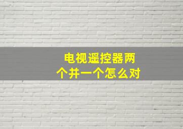 电视遥控器两个并一个怎么对