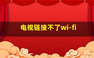 电视链接不了wi-fi