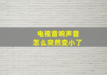 电视音响声音怎么突然变小了