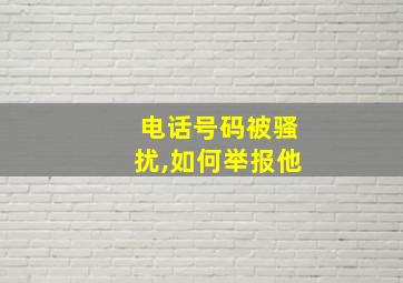 电话号码被骚扰,如何举报他