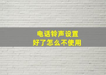 电话铃声设置好了怎么不使用