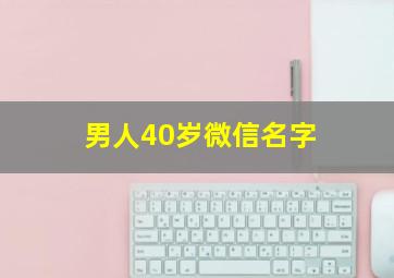 男人40岁微信名字