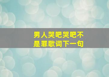 男人哭吧哭吧不是罪歌词下一句