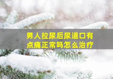 男人拉尿后尿道口有点痛正常吗怎么治疗