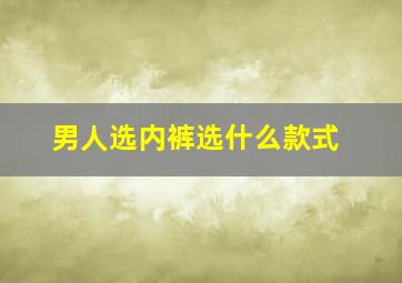 男人选内裤选什么款式