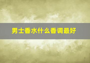 男士香水什么香调最好