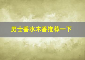 男士香水木香推荐一下