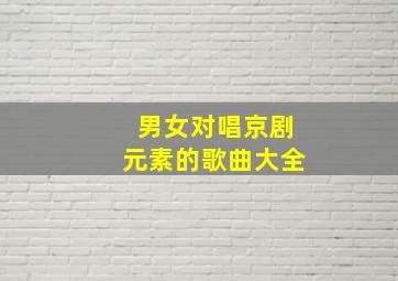 男女对唱京剧元素的歌曲大全