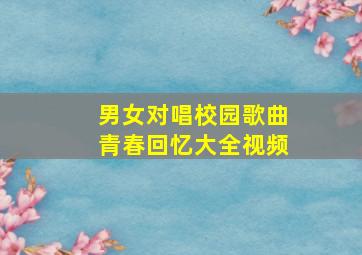 男女对唱校园歌曲青春回忆大全视频