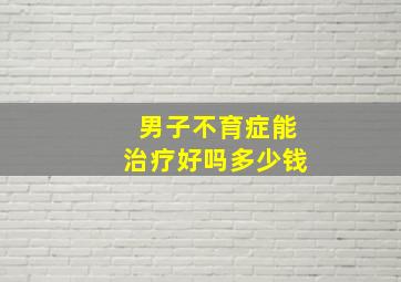 男子不育症能治疗好吗多少钱