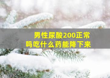 男性尿酸200正常吗吃什么药能降下来