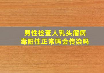 男性检查人乳头瘤病毒阳性正常吗会传染吗