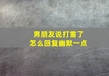 男朋友说打雷了怎么回复幽默一点