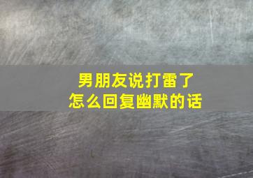 男朋友说打雷了怎么回复幽默的话