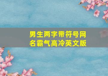 男生两字带符号网名霸气高冷英文版