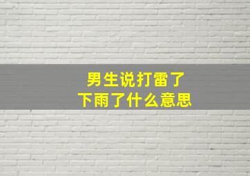 男生说打雷了下雨了什么意思