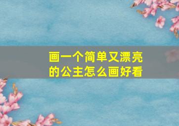 画一个简单又漂亮的公主怎么画好看