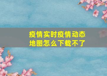 疫情实时疫情动态地图怎么下载不了