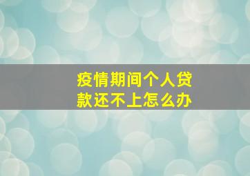 疫情期间个人贷款还不上怎么办