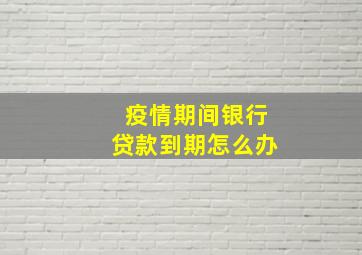 疫情期间银行贷款到期怎么办