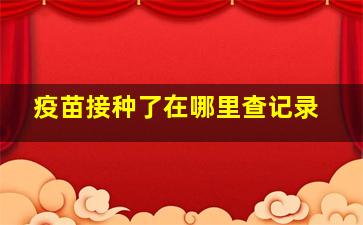 疫苗接种了在哪里查记录