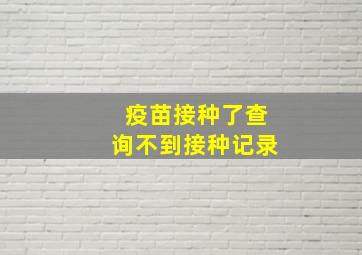 疫苗接种了查询不到接种记录