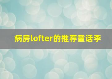 病房lofter的推荐童话李