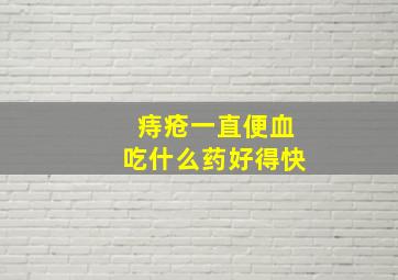 痔疮一直便血吃什么药好得快