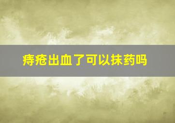 痔疮出血了可以抹药吗