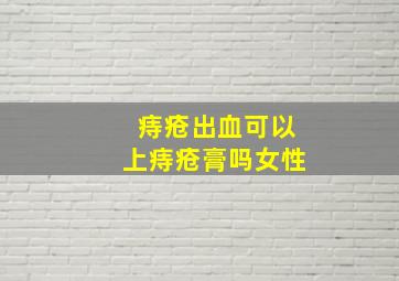 痔疮出血可以上痔疮膏吗女性