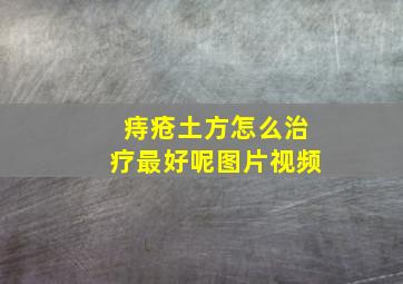 痔疮土方怎么治疗最好呢图片视频