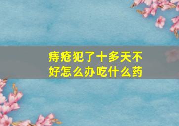 痔疮犯了十多天不好怎么办吃什么药