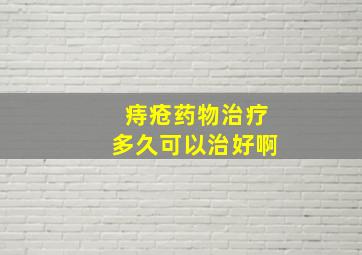 痔疮药物治疗多久可以治好啊