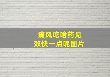 痛风吃啥药见效快一点呢图片