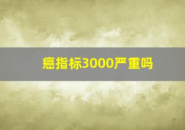 癌指标3000严重吗