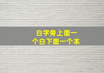 白字旁上面一个白下面一个本