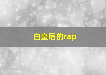 白皇后的rap