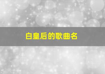 白皇后的歌曲名