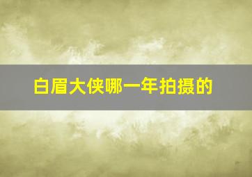 白眉大侠哪一年拍摄的