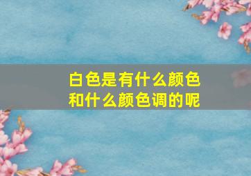 白色是有什么颜色和什么颜色调的呢