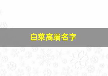 白菜高端名字