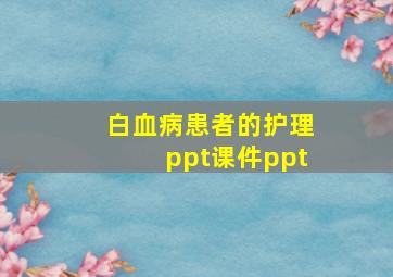 白血病患者的护理ppt课件ppt