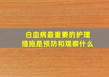 白血病最重要的护理措施是预防和观察什么