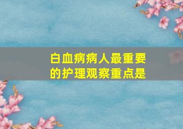 白血病病人最重要的护理观察重点是