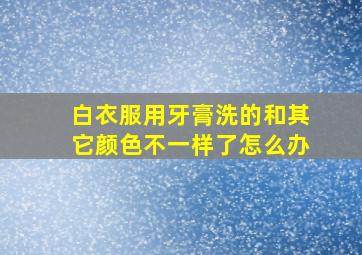 白衣服用牙膏洗的和其它颜色不一样了怎么办