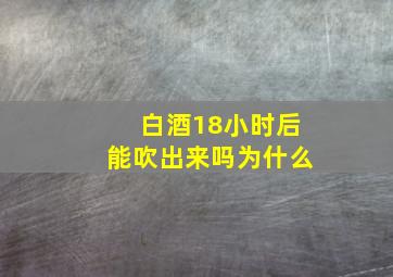 白酒18小时后能吹出来吗为什么