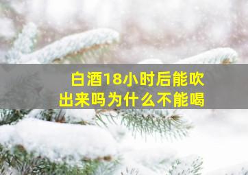 白酒18小时后能吹出来吗为什么不能喝